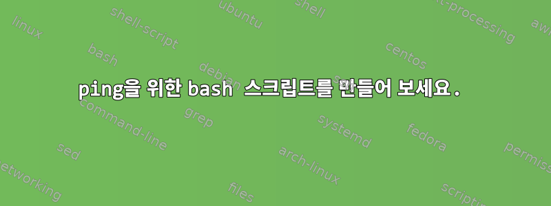 ping을 위한 bash 스크립트를 만들어 보세요.