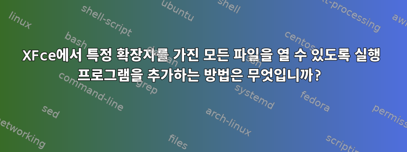 XFce에서 특정 확장자를 가진 모든 파일을 열 수 있도록 실행 프로그램을 추가하는 방법은 무엇입니까?