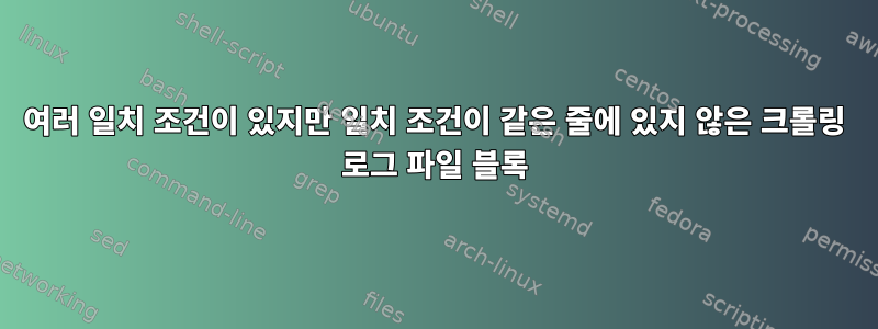 여러 일치 조건이 있지만 일치 조건이 같은 줄에 있지 않은 크롤링 로그 파일 블록