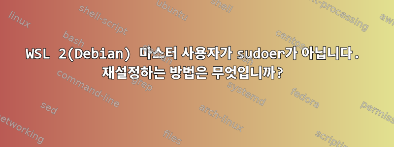 WSL 2(Debian) 마스터 사용자가 sudoer가 아닙니다. 재설정하는 방법은 무엇입니까?