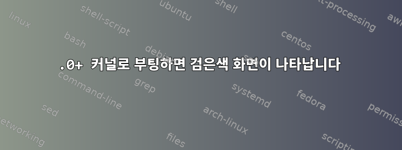 5.0+ 커널로 부팅하면 검은색 화면이 나타납니다