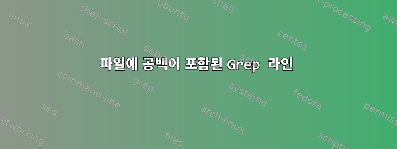 파일에 공백이 포함된 Grep 라인