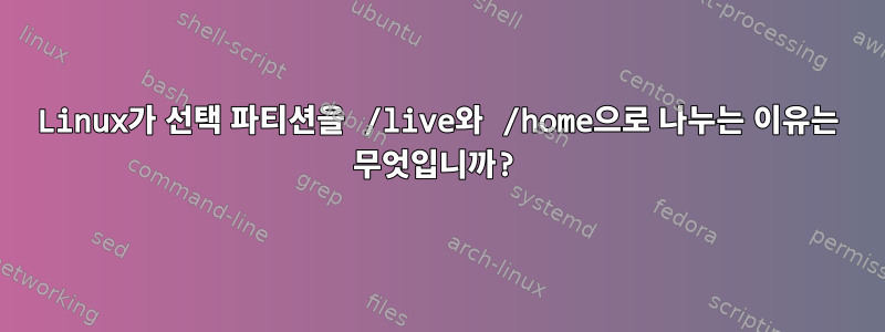 Linux가 선택 파티션을 /live와 /home으로 나누는 이유는 무엇입니까?