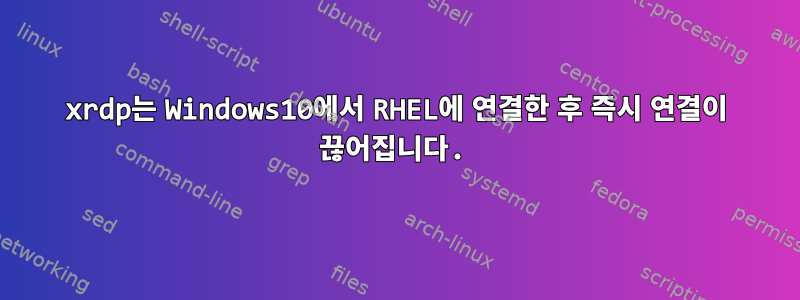 xrdp는 Windows10에서 RHEL에 연결한 후 즉시 연결이 끊어집니다.