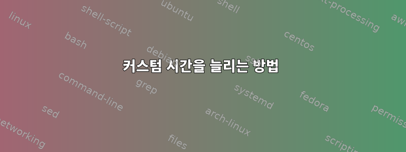 커스텀 시간을 늘리는 방법