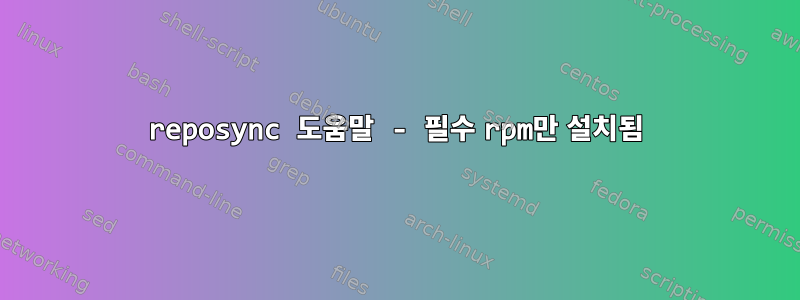 reposync 도움말 - 필수 rpm만 설치됨