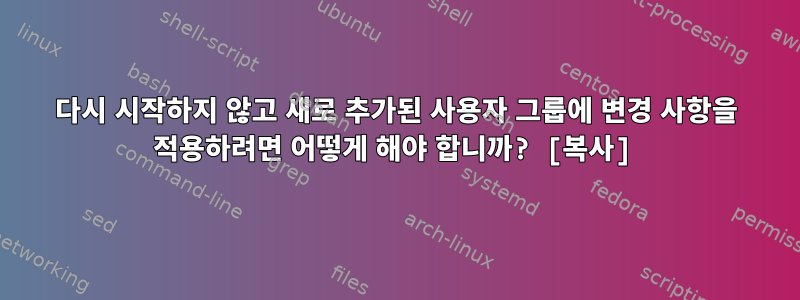 다시 시작하지 않고 새로 추가된 사용자 그룹에 변경 사항을 적용하려면 어떻게 해야 합니까? [복사]