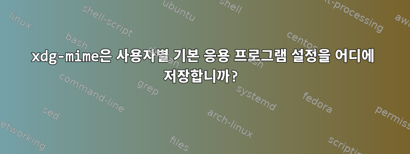 xdg-mime은 사용자별 기본 응용 프로그램 설정을 어디에 저장합니까?