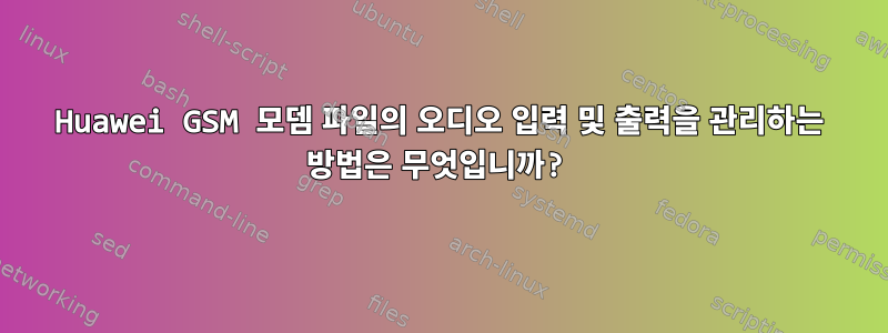 Huawei GSM 모뎀 파일의 오디오 입력 및 출력을 관리하는 방법은 무엇입니까?