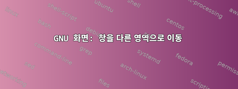 GNU 화면: 창을 다른 영역으로 이동