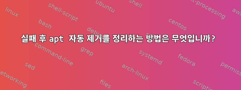 실패 후 apt 자동 제거를 정리하는 방법은 무엇입니까?