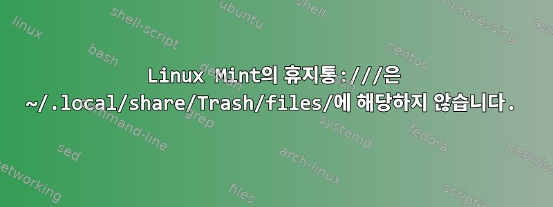 Linux Mint의 휴지통:///은 ~/.local/share/Trash/files/에 해당하지 않습니다.