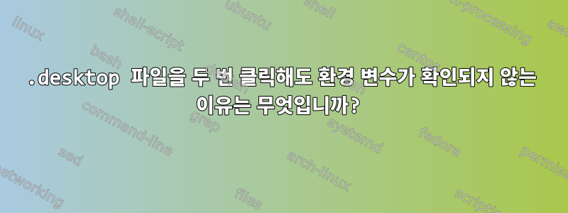 .desktop 파일을 두 번 클릭해도 환경 변수가 확인되지 않는 이유는 무엇입니까?