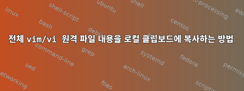 전체 vim/vi 원격 파일 내용을 로컬 클립보드에 복사하는 방법