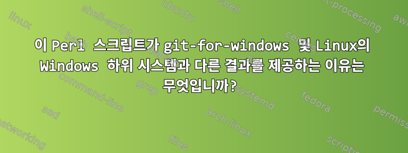 이 Perl 스크립트가 git-for-windows 및 Linux의 Windows 하위 시스템과 다른 결과를 제공하는 이유는 무엇입니까?