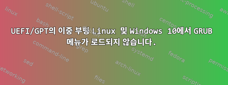 UEFI/GPT의 이중 부팅 Linux 및 Windows 10에서 GRUB 메뉴가 로드되지 않습니다.