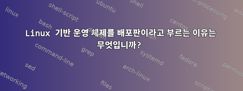 Linux 기반 운영 체제를 배포판이라고 부르는 이유는 무엇입니까?