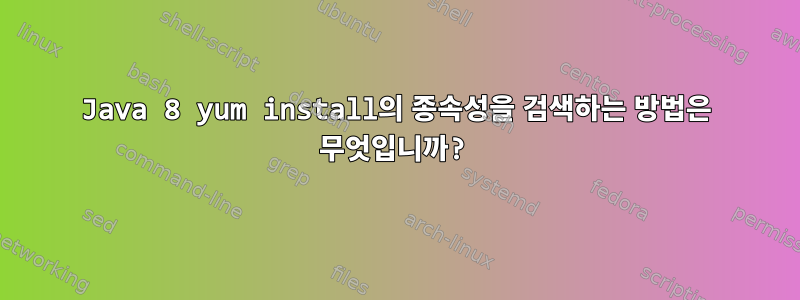 Java 8 yum install의 종속성을 검색하는 방법은 무엇입니까?