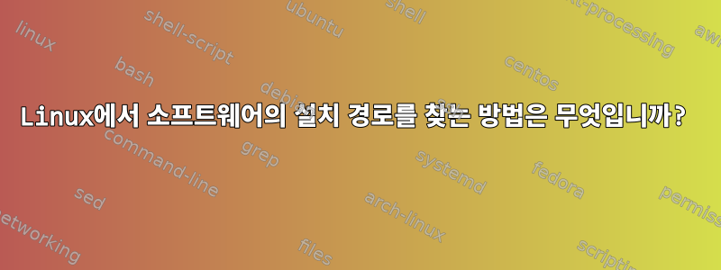 Linux에서 소프트웨어의 설치 경로를 찾는 방법은 무엇입니까?