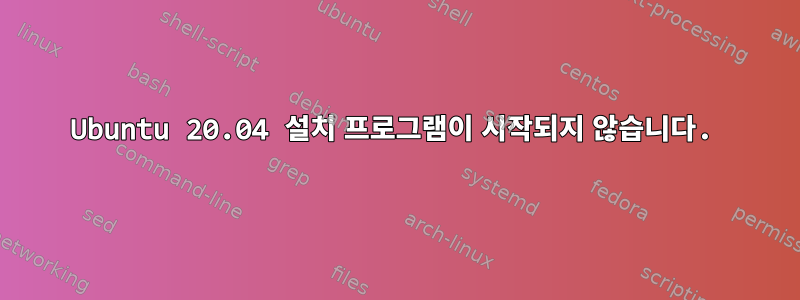 Ubuntu 20.04 설치 프로그램이 시작되지 않습니다.