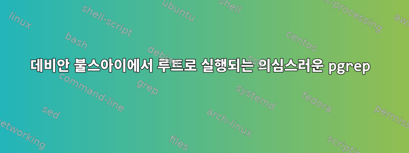 데비안 불스아이에서 루트로 실행되는 의심스러운 pgrep