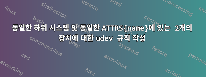 동일한 하위 시스템 및 동일한 ATTRS{name}에 있는 2개의 장치에 대한 udev 규칙 작성