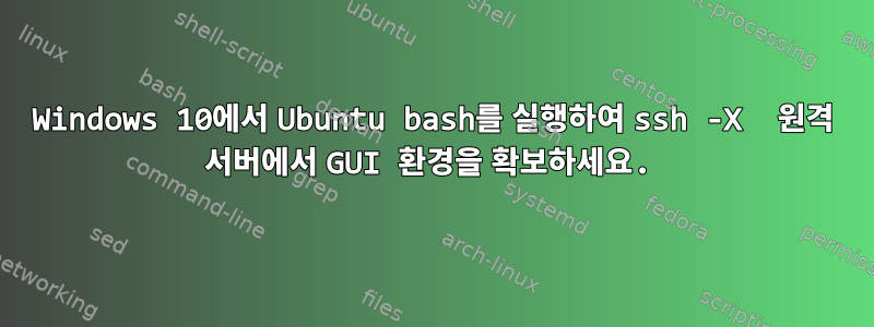 Windows 10에서 Ubuntu bash를 실행하여 ssh -X  원격 서버에서 GUI 환경을 확보하세요.