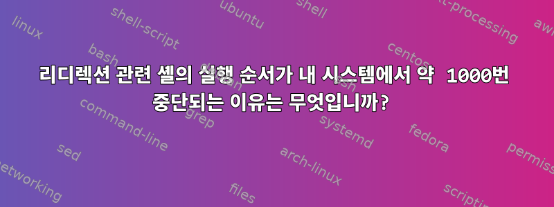 리디렉션 관련 셸의 실행 순서가 내 시스템에서 약 1000번 중단되는 이유는 무엇입니까?