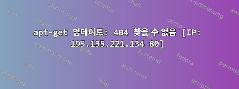 apt-get 업데이트: 404 찾을 수 없음 [IP: 195.135.221.134 80]