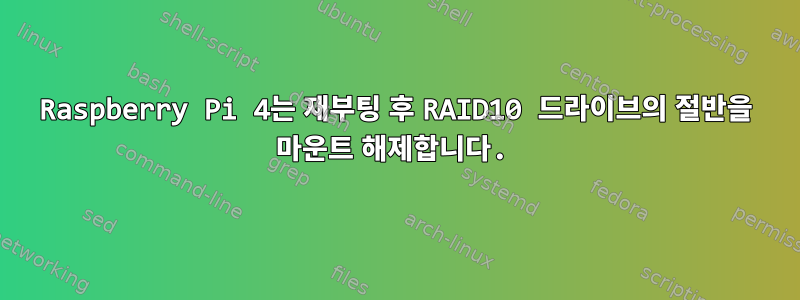 Raspberry Pi 4는 재부팅 후 RAID10 드라이브의 절반을 마운트 해제합니다.