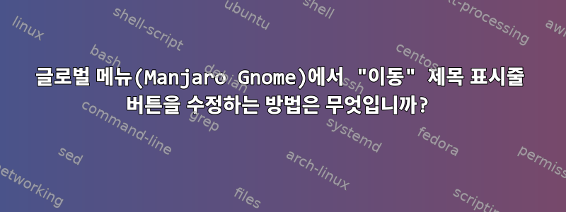 글로벌 메뉴(Manjaro Gnome)에서 "이동" 제목 표시줄 버튼을 수정하는 방법은 무엇입니까?