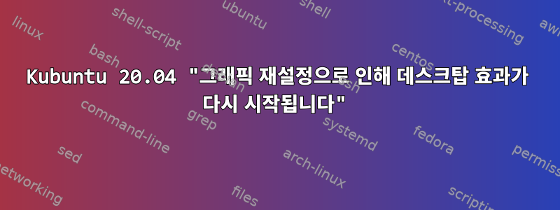 Kubuntu 20.04 "그래픽 재설정으로 인해 데스크탑 효과가 다시 시작됩니다"