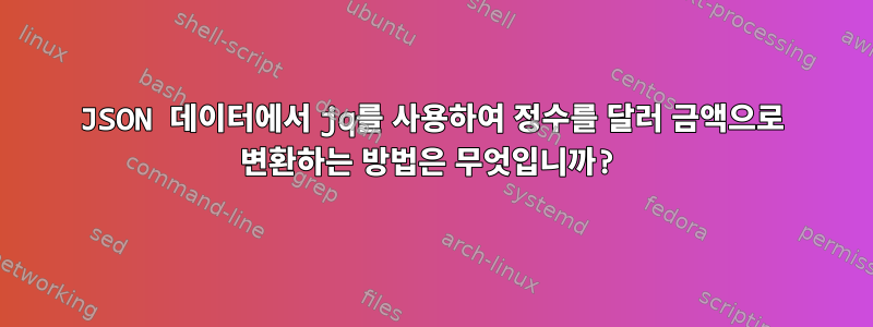 JSON 데이터에서 jq를 사용하여 정수를 달러 금액으로 변환하는 방법은 무엇입니까?