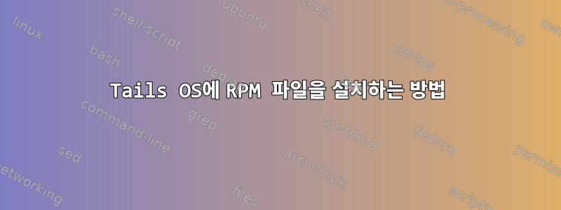 Tails OS에 RPM 파일을 설치하는 방법