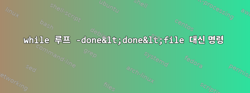 while 루프 -done&lt;done&lt;file 대신 명령