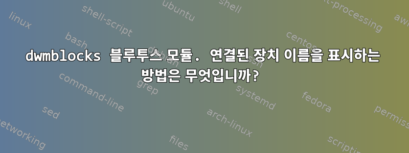 dwmblocks 블루투스 모듈. 연결된 장치 이름을 표시하는 방법은 무엇입니까?