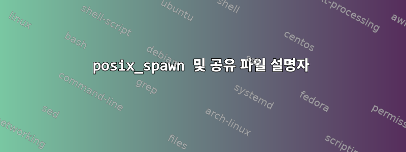 posix_spawn 및 공유 파일 설명자