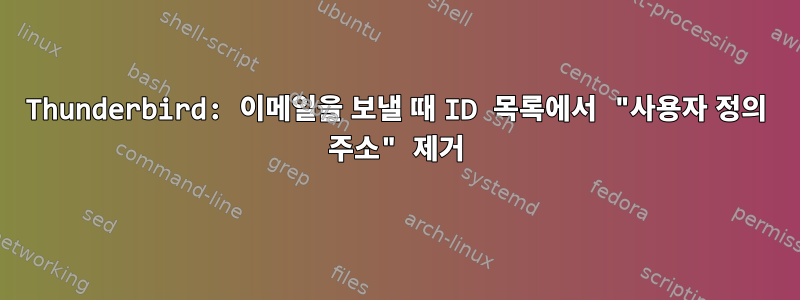 Thunderbird: 이메일을 보낼 때 ID 목록에서 "사용자 정의 주소" 제거