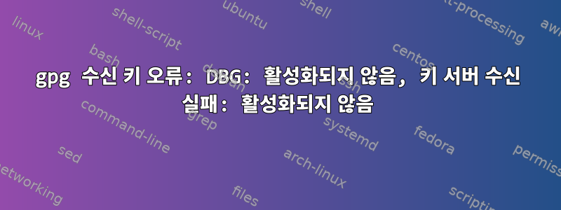 gpg 수신 키 오류: DBG: 활성화되지 않음, 키 서버 수신 실패: 활성화되지 않음