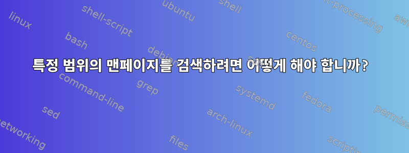 특정 범위의 맨페이지를 검색하려면 어떻게 해야 합니까?