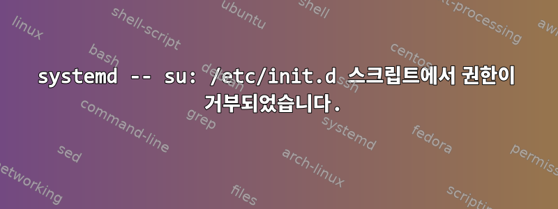 systemd -- su: /etc/init.d 스크립트에서 권한이 거부되었습니다.