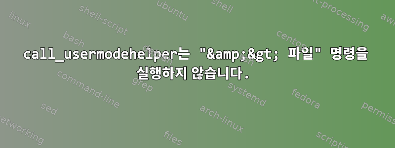 call_usermodehelper는 "&amp;&gt; 파일" 명령을 실행하지 않습니다.