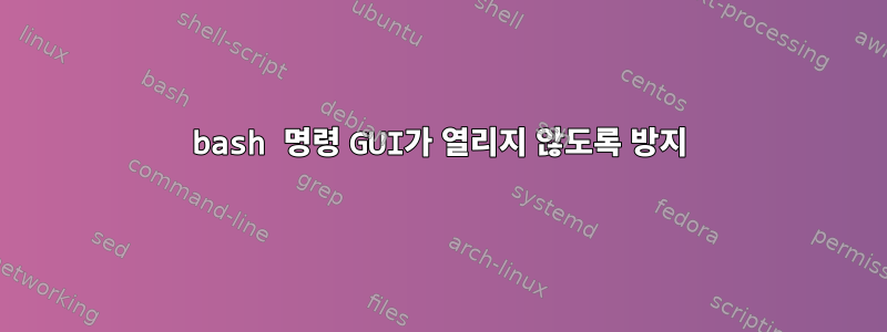 bash 명령 GUI가 열리지 않도록 방지