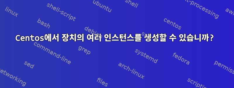 Centos에서 장치의 여러 인스턴스를 생성할 수 있습니까?