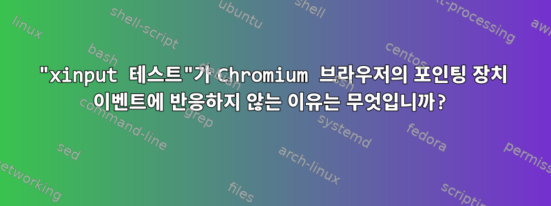 "xinput 테스트"가 Chromium 브라우저의 포인팅 장치 이벤트에 반응하지 않는 이유는 무엇입니까?