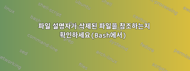 파일 설명자가 삭제된 파일을 참조하는지 확인하세요(Bash에서)