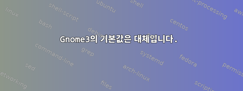 Gnome3의 기본값은 대체입니다.