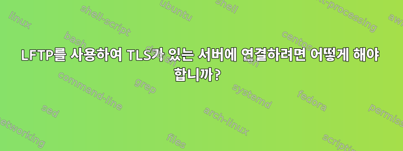 LFTP를 사용하여 TLS가 있는 서버에 연결하려면 어떻게 해야 합니까?