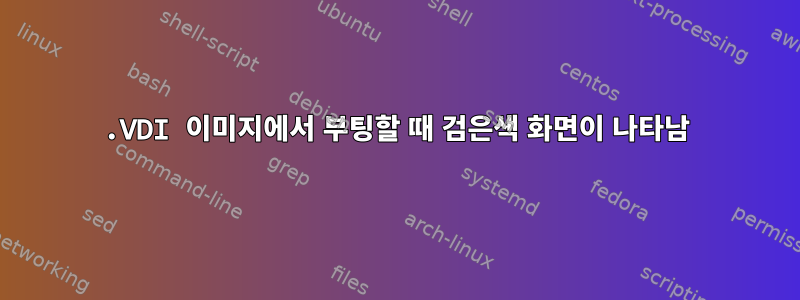 .VDI 이미지에서 부팅할 때 검은색 화면이 나타남