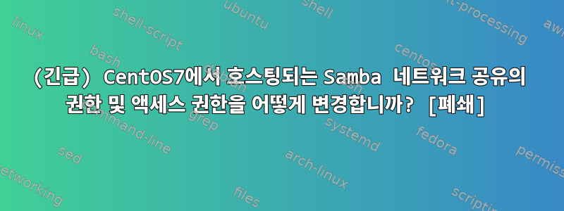 (긴급) CentOS7에서 호스팅되는 Samba 네트워크 공유의 권한 및 액세스 권한을 어떻게 변경합니까? [폐쇄]